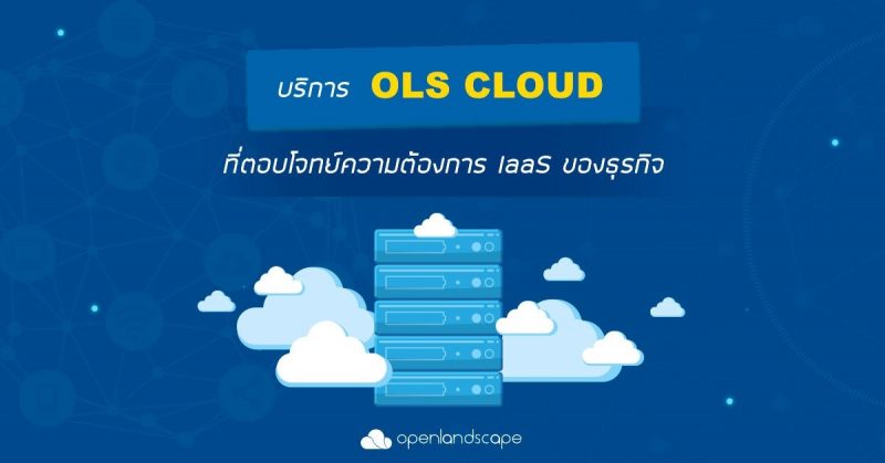 บริการ OLS Cloud ที่ตอบโจทย์ความต้องการ IaaS ของธุรกิจ
