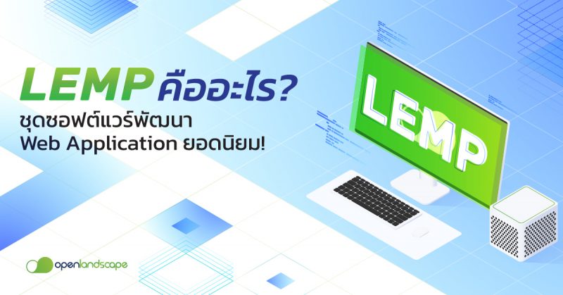 LEMP คือ อะไร ? ชุดซอฟต์แวร์พัฒนา Web Application ยอดนิยม !