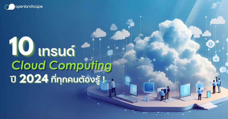 10 เทรนด์ Cloud Computing ปี 2024 ที่ทุกคนต้องรู้!