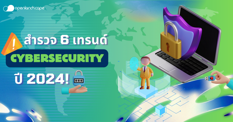 สำรวจ 6 เทรนด์ Cybersecurity ยอดนิยมของปี 2024!